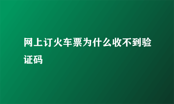 网上订火车票为什么收不到验证码