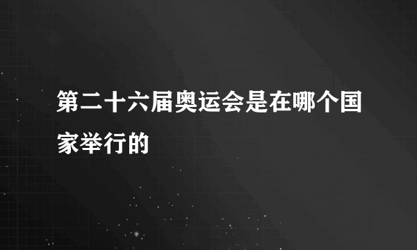 第二十六届奥运会是在哪个国家举行的