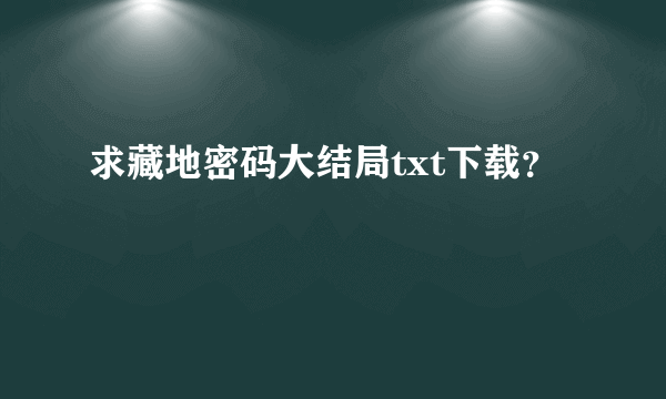 求藏地密码大结局txt下载？