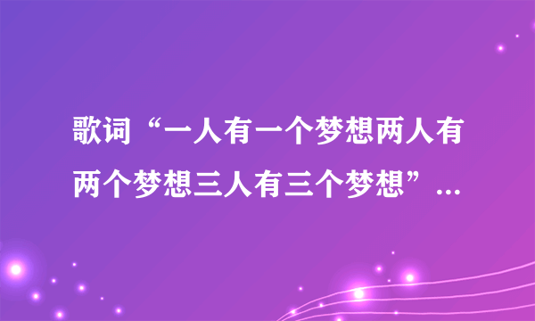 歌词“一人有一个梦想两人有两个梦想三人有三个梦想”是什么歌