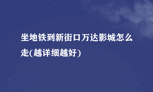 坐地铁到新街口万达影城怎么走(越详细越好)