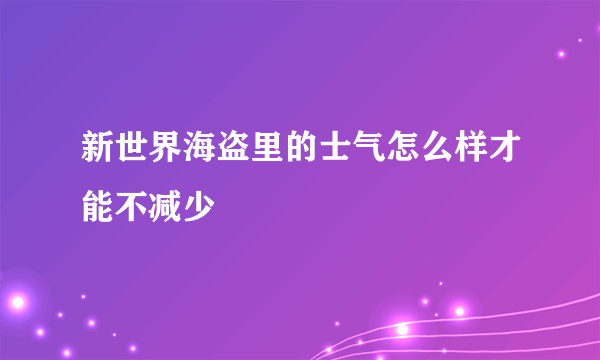 新世界海盗里的士气怎么样才能不减少