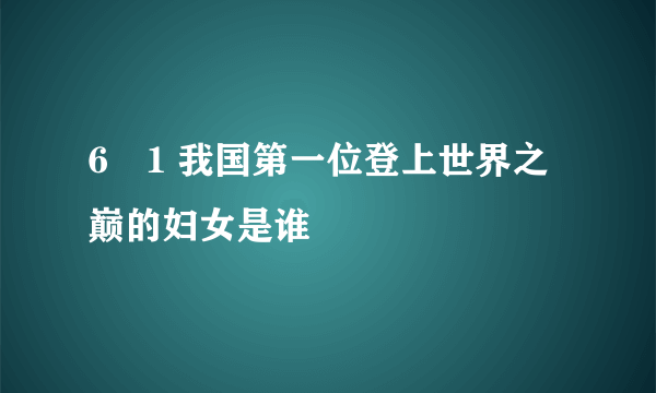 6�1 我国第一位登上世界之巅的妇女是谁