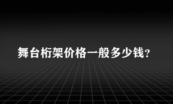 舞台桁架价格一般多少钱？