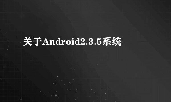 关于Android2.3.5系统