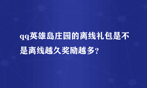 qq英雄岛庄园的离线礼包是不是离线越久奖励越多？