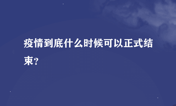 疫情到底什么时候可以正式结束？