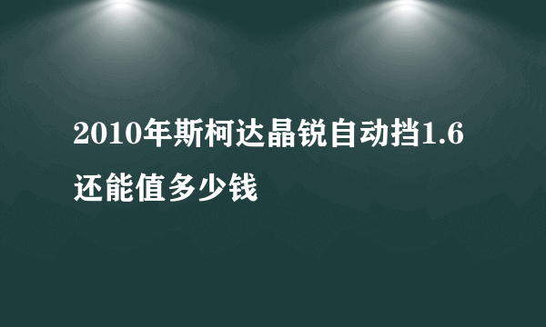 2010年斯柯达晶锐自动挡1.6还能值多少钱