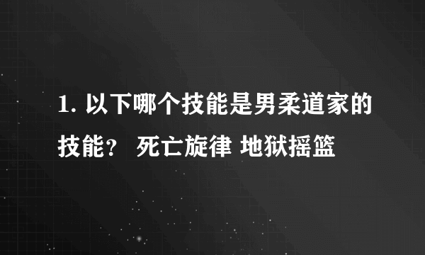 1. 以下哪个技能是男柔道家的技能？ 死亡旋律 地狱摇篮