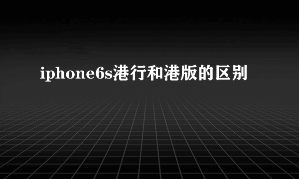 iphone6s港行和港版的区别