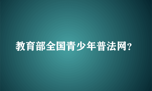 教育部全国青少年普法网？