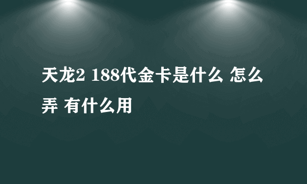 天龙2 188代金卡是什么 怎么弄 有什么用