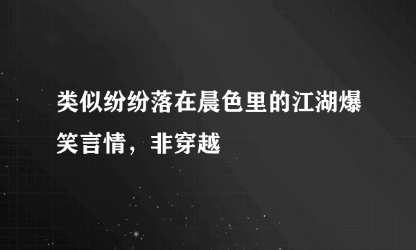 类似纷纷落在晨色里的江湖爆笑言情，非穿越