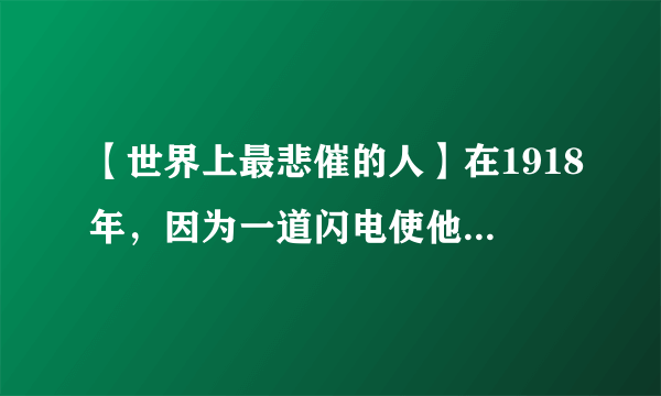 【世界上最悲催的人】在1918年，因为一道闪电使他的马受惊，Major从而摔下致使下半身瘫痪。19