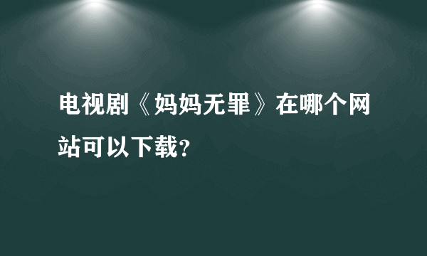 电视剧《妈妈无罪》在哪个网站可以下载？