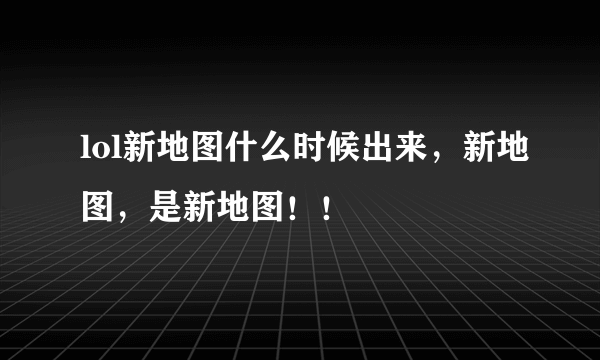 lol新地图什么时候出来，新地图，是新地图！！