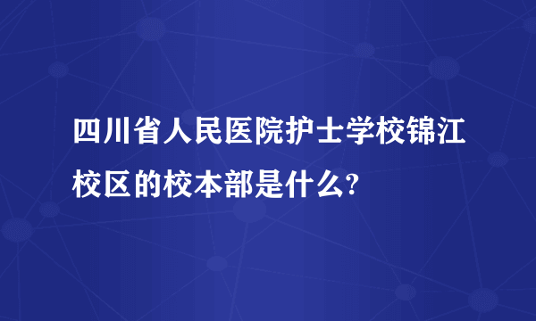 四川省人民医院护士学校锦江校区的校本部是什么?