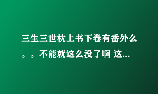 三生三世枕上书下卷有番外么。。不能就这么没了啊 这不科学！