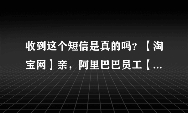 收到这个短信是真的吗？【淘宝网】亲，阿里巴巴员工【王晶】 推荐您参加阿里巴巴集团校园招聘。邀请链接