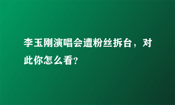 李玉刚演唱会遭粉丝拆台，对此你怎么看？