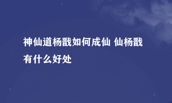 神仙道杨戬如何成仙 仙杨戬有什么好处