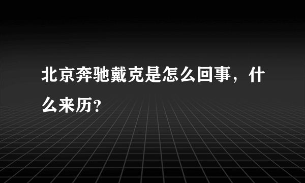 北京奔驰戴克是怎么回事，什么来历？