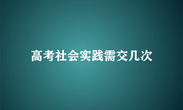 高考社会实践需交几次