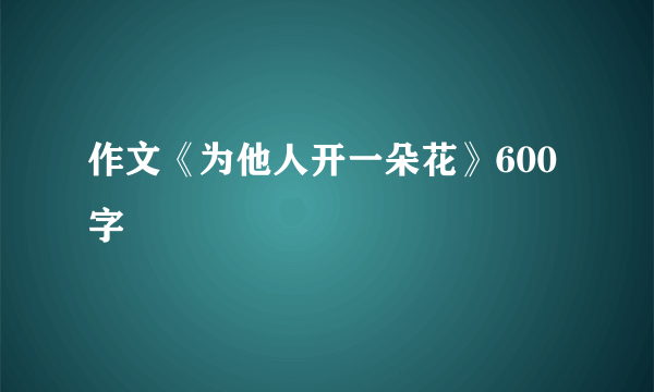 作文《为他人开一朵花》600字