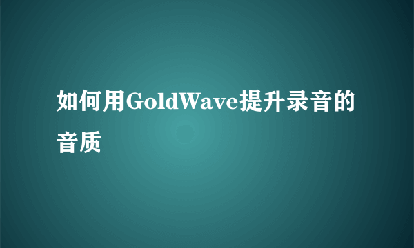 如何用GoldWave提升录音的音质