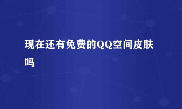 现在还有免费的QQ空间皮肤吗