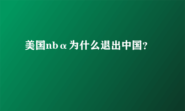 美国nbα为什么退出中国？