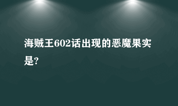 海贼王602话出现的恶魔果实是?