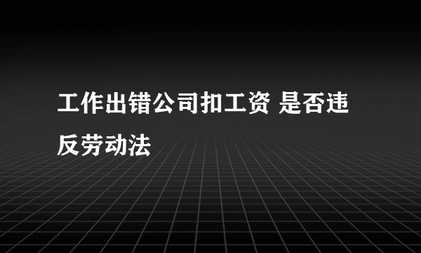 工作出错公司扣工资 是否违反劳动法