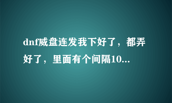 dnf威盘连发我下好了，都弄好了，里面有个间隔10毫秒产生连发技能，什么意思