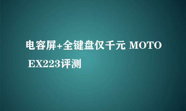 电容屏+全键盘仅千元 MOTO EX223评测