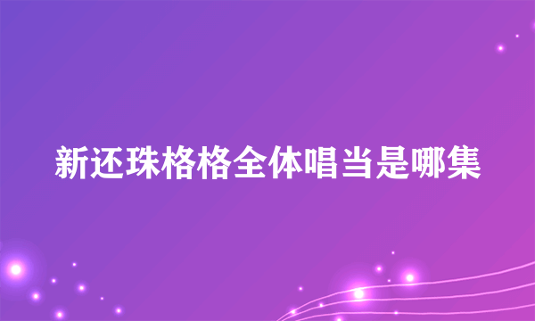 新还珠格格全体唱当是哪集