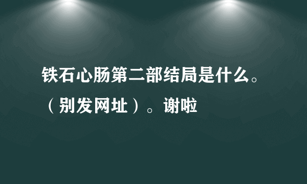 铁石心肠第二部结局是什么。（别发网址）。谢啦