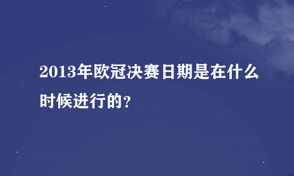 2013年欧冠决赛日期是在什么时候进行的？