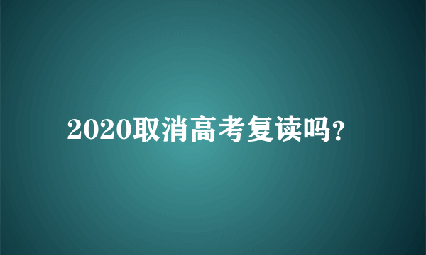 2020取消高考复读吗？