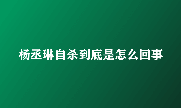 杨丞琳自杀到底是怎么回事