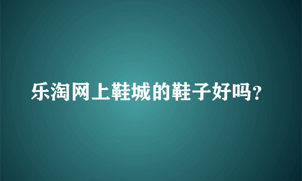 乐淘网上鞋城的鞋子好吗？