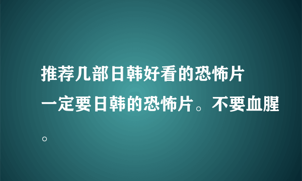 推荐几部日韩好看的恐怖片 一定要日韩的恐怖片。不要血腥。