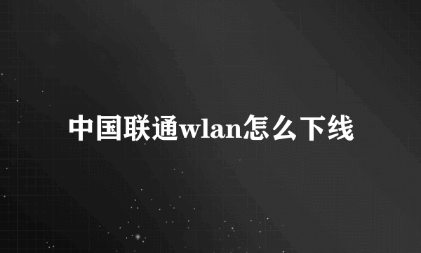 中国联通wlan怎么下线