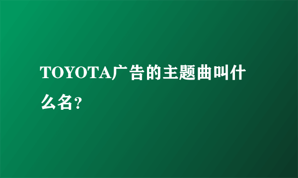 TOYOTA广告的主题曲叫什么名？