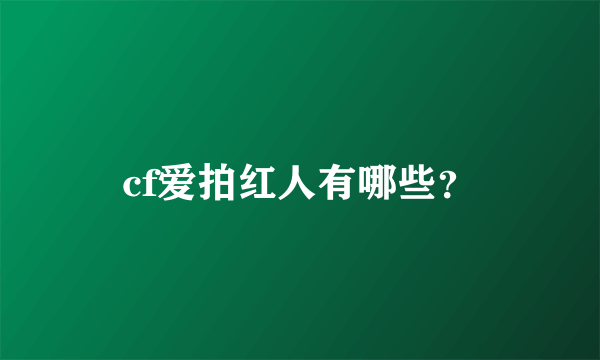 cf爱拍红人有哪些？