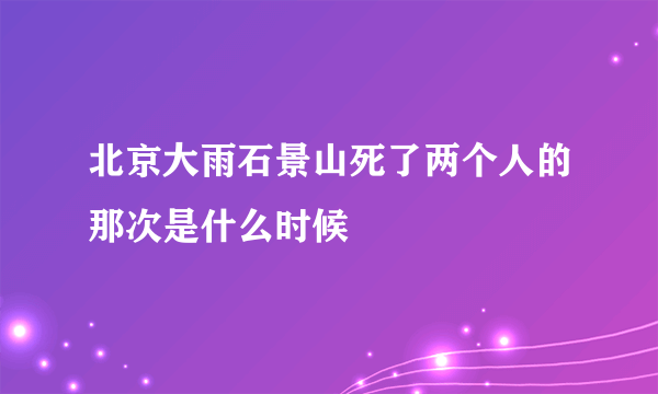 北京大雨石景山死了两个人的那次是什么时候