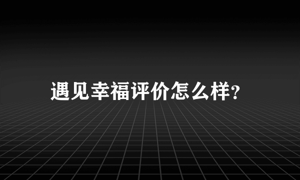 遇见幸福评价怎么样？