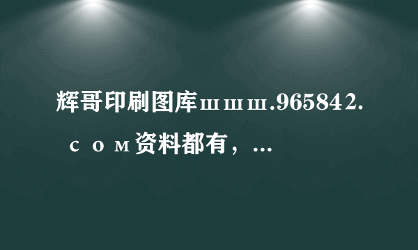 辉哥印刷图库шшш.96584⒉ сом资料都有，看是不是你想要的