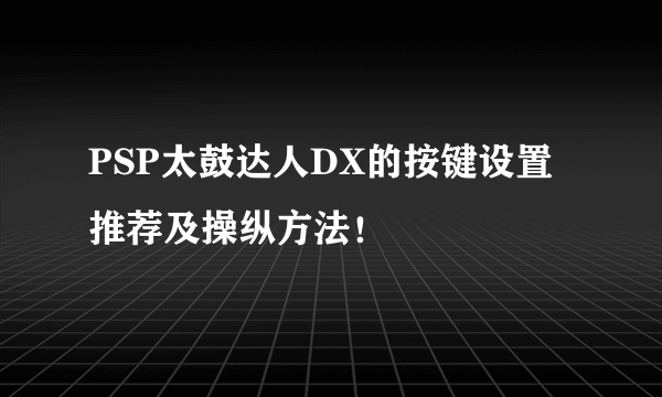 PSP太鼓达人DX的按键设置推荐及操纵方法！