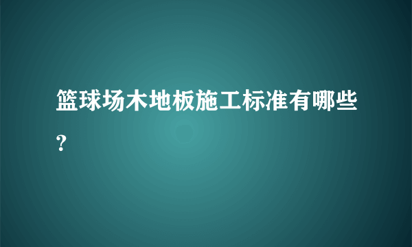 篮球场木地板施工标准有哪些？